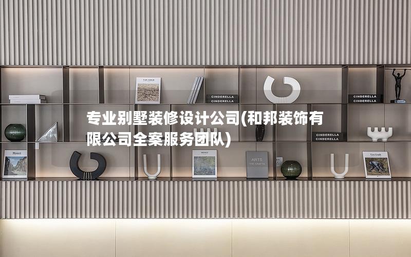 專業(yè)別墅裝修設(shè)計(jì)公司(和邦裝飾有限公司全案服務(wù)團(tuán)隊(duì))